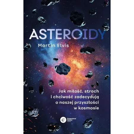 Asteroidy. Jak miłość strach i chciwość zadecydują o naszej przyszłości w kosmosie Martin Elvis