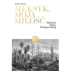Meksyk moja miłość. Historia Eleny Poniatowskiej Magda Melnyk