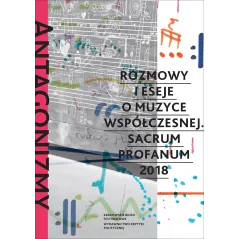 ANTAGONIZMY KONTROLOWANE. ROZMOWY I ESEJE O MUZYCE WSPÓŁCZESNEJ SACRUM PROFANUM 2018