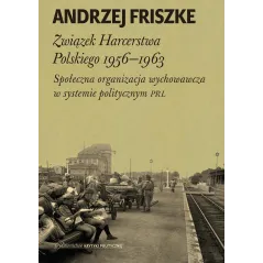 Związek harcerstwa polskiego 19561963 społeczna organizacja wychowawcza w systemie politycznym PRL Andrzej Friszke