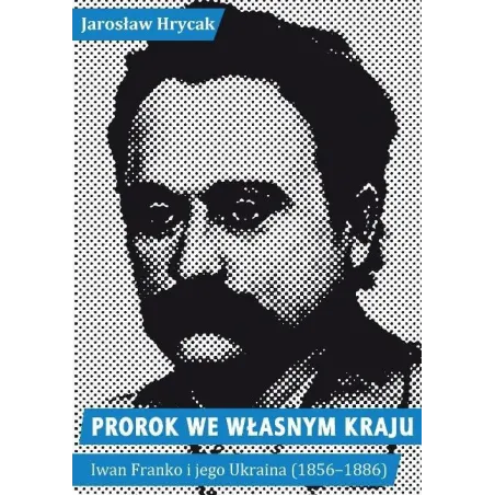 PROROK WE WŁASNYM KRAJU. IWAN FRANKO I JEGO UKRAINA (1856-1886)