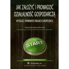 JAK ZAŁOŻYĆ I PROWADZIĆ DZIAŁALNOŚĆ GOSPODARCZĄ W POLSCE I WYBRANYCH KRAJACH EUROPEJSKICH