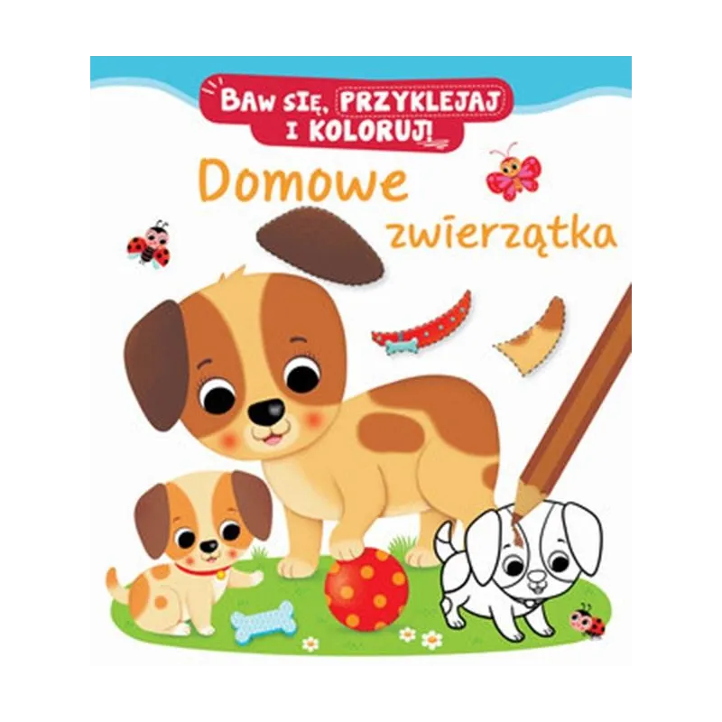 DOMOWE ZWIERZĄTKA. BAW SIĘ, PRZYKLEJAJ, KOLORUJ