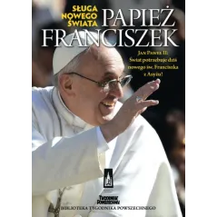 PAPIEŻ FRANCISZEK. SŁUGA NOWEGO ŚWIATA