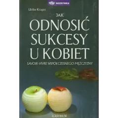 Jak odnosić sukcesy u kobiet Savoirvivre współczesnego mężczyzny Krages Ulrike
