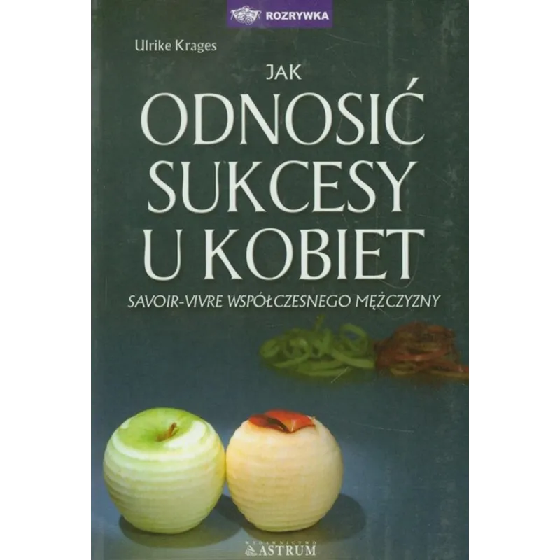 Jak odnosić sukcesy u kobiet Savoirvivre współczesnego mężczyzny Krages Ulrike