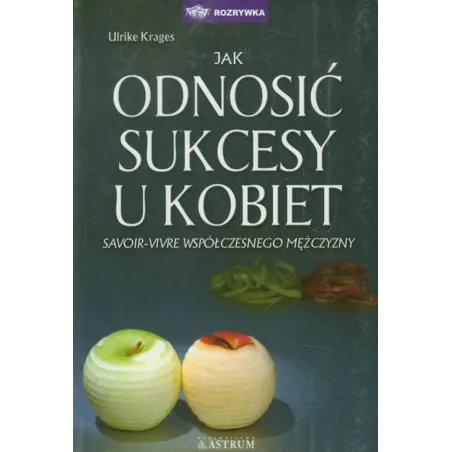 Jak Odnosić Sukcesy U Kobiet. Savoirvivre Współczesnego Mężczyzny Jak Odnosić Sukcesy U Kobiet. Savoirvivre Współczesnego Mężczyzny