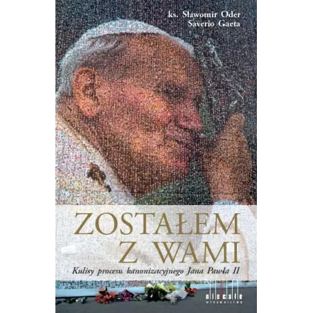 Zostałem z Wami  kulisy procesu kanonizacyjnego Jana Pawła II ks.Sławomir Oder; Saverio Gaet