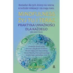 MINDFULNESS. ŻYJ TU I TERAZ. PRAKTYKA UWAŻNOŚCI DLA KAŻDEGO