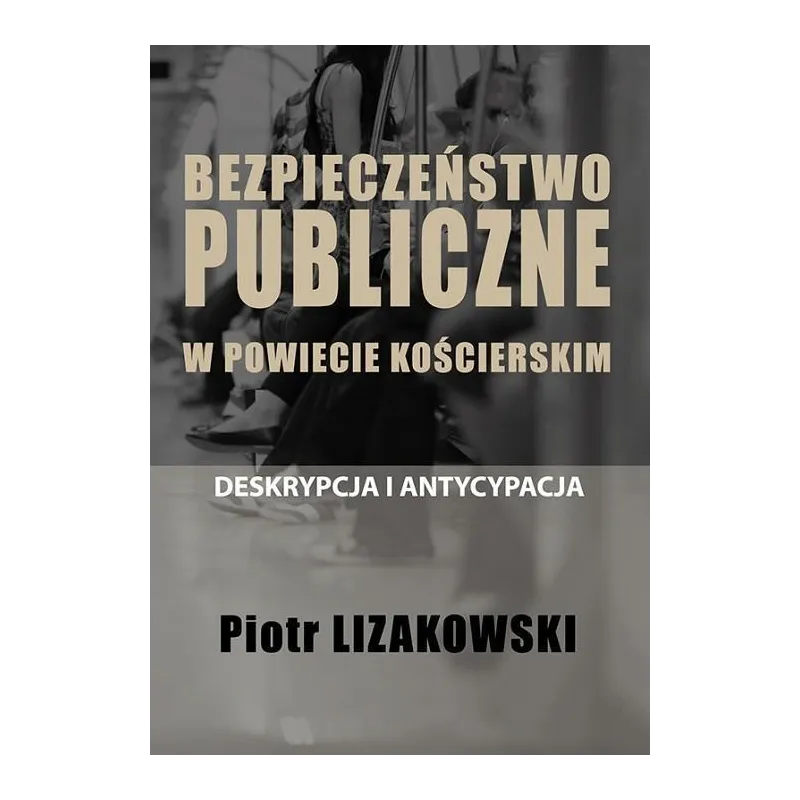 Bezpieczeństwo publiczne w powiecie kościerskim  deskrypcja i antycypacja  Lizakowski Piotr