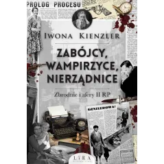 Zabójcy wampirzyce nierządnice. Zbrodnie i afery II RP Iwona Kienzler