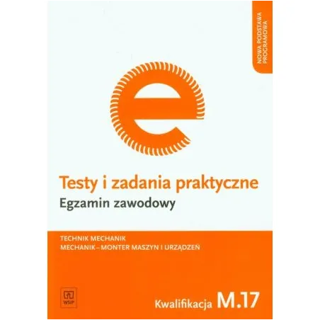 Egzamin zawodowy Technik mechanik Mechanik monter maszyn i urządzeń Kwalifikacja M.17 Testy i zadania praktyczne Marek Łuszczak