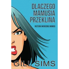 DLACZEGO MAMUSIA PRZEKLINA ROZTERKI WKURZONEJ MAMY Gill Sims - HARPERCOLLINS