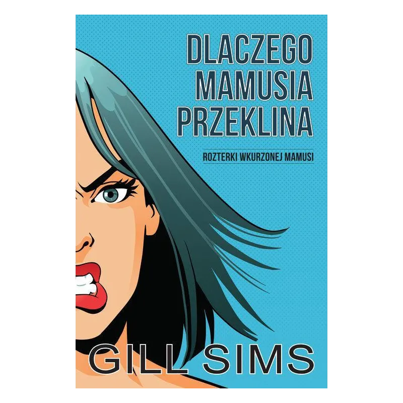 DLACZEGO MAMUSIA PRZEKLINA ROZTERKI WKURZONEJ MAMY Gill Sims - HARPERCOLLINS