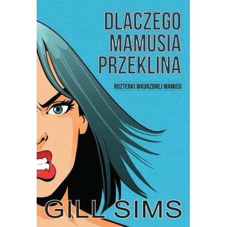 DLACZEGO MAMUSIA PRZEKLINA ROZTERKI WKURZONEJ MAMY Gill Sims - HARPERCOLLINS