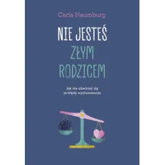 NIE JESTEŚ ZŁYM RODZICEM. JAK NIE OBWINIAĆ SIĘ ZA BŁĘDY WYCHOWAWCZE