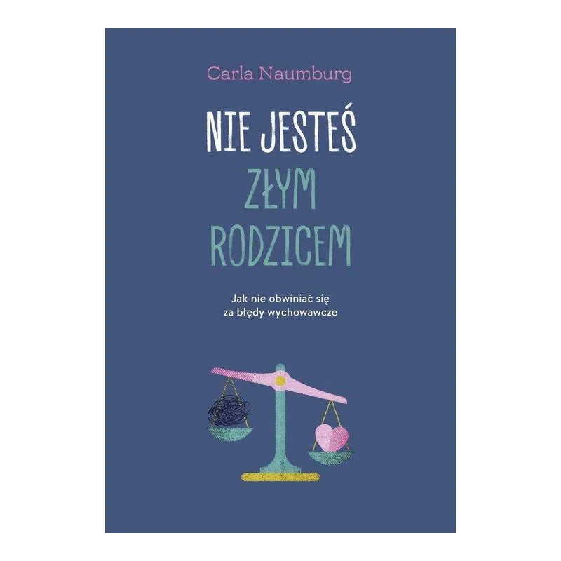 NIE JESTEŚ ZŁYM RODZICEM. JAK NIE OBWINIAĆ SIĘ ZA BŁĘDY WYCHOWAWCZE