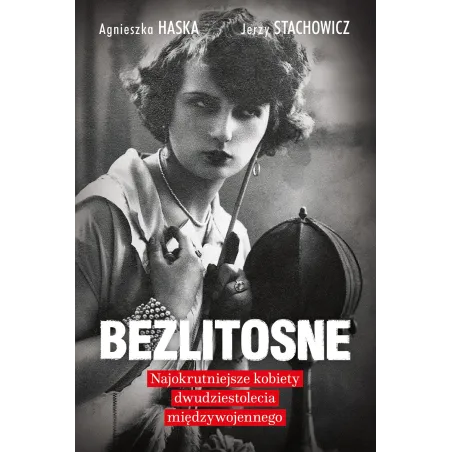 BEZLITOSNE. NAJOKRUTNIEJSZE KOBIETY DWUDZIESTOLECIA MIĘDZYWOJENNEGO Agnieszka Haska, Jerzy Stachowicz - Akurat