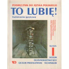 TO LUBIĘ! KSZTAŁCENIE JĘZYKOWE. KLASA I. PODRĘCZNIK DO LICEUM I TECHNIUM