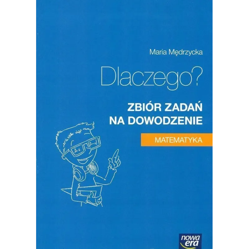 Matematyka dlaczego zbiór zadań klasa 13 zadania na dowodzenie liceum i technikum 18093 Maria Mędrzycka