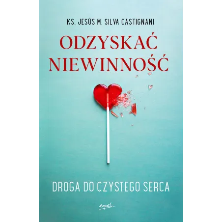 Odzyskać Niewinność. Droga Do Czystego Serca Odzyskać Niewinność. Droga Do Czystego Serca