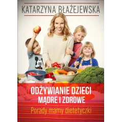 ODŻYWIANIE DZIECI MĄDRE I ZDROWE PORADY MAMY-DIETETYCZKI Katarzyna Błażejewska - Buchmann