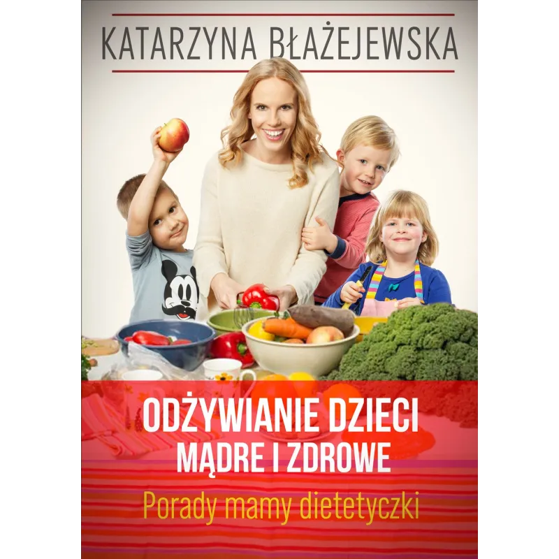 ODŻYWIANIE DZIECI MĄDRE I ZDROWE PORADY MAMY-DIETETYCZKI Katarzyna Błażejewska - Buchmann