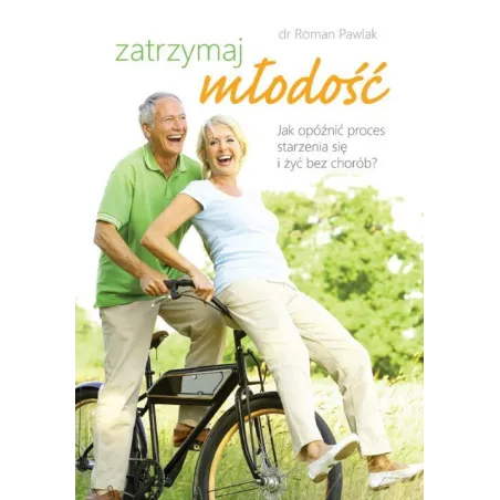 ZATRZYMAJ MŁODOŚĆ. JAK OPÓŹNIĆ PROCES STARZENIASIĘ I ŻYĆ BEZ CHORÓB?