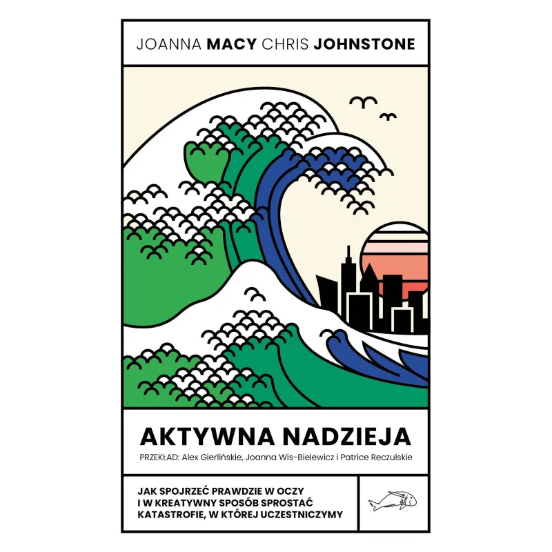 Aktywna nadzieja. Jak spojrzeć prawdzie w oczy i w kreatywny sposób sprostać katastrofie w której uczestniczymy Joanna Macy,Chri