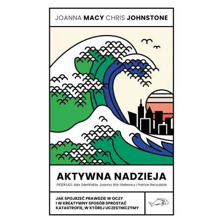 Aktywna nadzieja. Jak spojrzeć prawdzie w oczy i w kreatywny sposób sprostać katastrofie w której uczestniczymy Joanna Macy,Chri