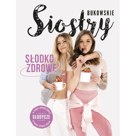 SŁODKO-ZDROWE SŁODYCZE W TWOJEJ ZDROWEJ DIECIE Siostry Bukowskie - Burda Książki