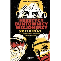 Heretycy Buntownicy Wizjonerzy. 22 podróże z największymi umysłami naszych czasów wyd. 2 Karol Jałochowski