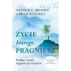 ŻYCIE, KTÓREGO PRAGNIESZ. SZTUKA I NAUKA SIĘGANIA PO SZCZĘŚCIE