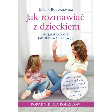 Jak Rozmawiać Z Dzieckiem. Poradnik Dla Rodziców Jak Rozmawiać Z Dzieckiem. Poradnik Dla Rodziców