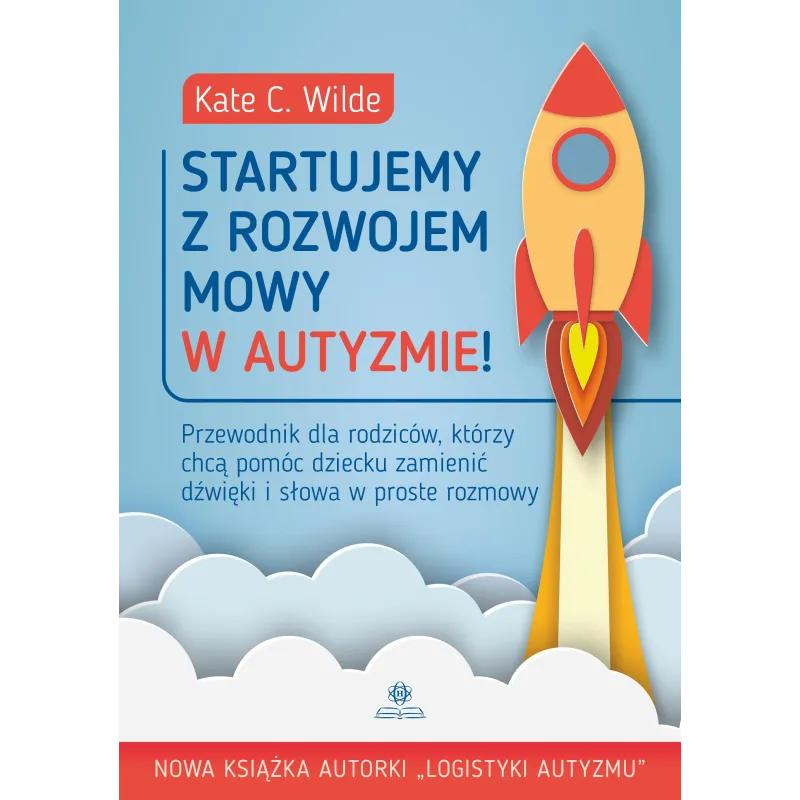 STARTUJEMY Z ROZWOJEM MOWY W AUTYZMIE! PRZEWODNIK DLA RODZICÓW KTÓRZY CHCĄ POMÓC DZIECKU ZAMIENIĆ DŹWIĘKI I SŁOW... Kate Wilde