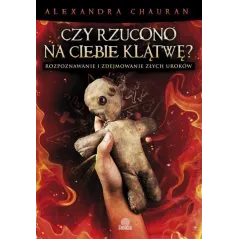 Czy rzucono na ciebie klątwę Rozpoznawanie i zdejmowanie złych uroków Alexandra Chauran