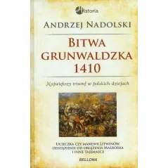 BITWA GRUNWALDZKA 1410 NAJWIĘKSZY TRIUMF W POLSKICH DZIEJACH Andrzej Nadolski - Bellona
