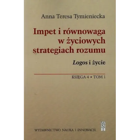 IMPET I RÓWNOWAGA W ŻYCIOWYCH STRATEGIACH ROZUMU. LOGOS I ŻYCIE. KSIĘGA 4 T.1