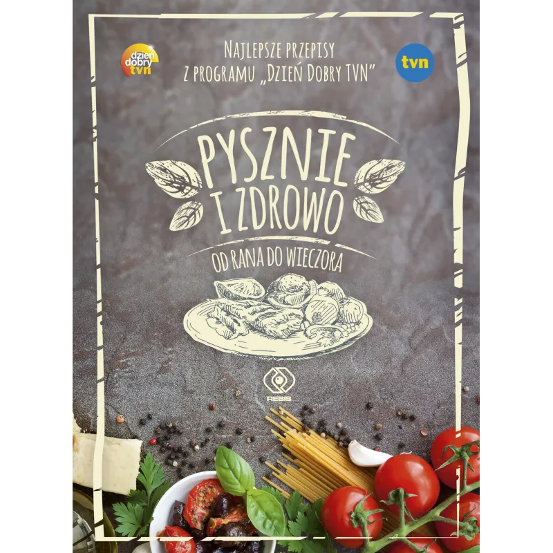 PYSZNIE I ZDROWO OD RANA DO WIECZORA. NAJLEPSZE PRZEPISY Z PROGRAMU DZIEŃ DOBRY TVN