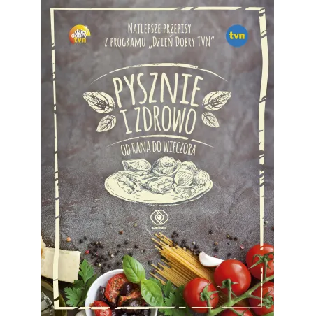PYSZNIE I ZDROWO OD RANA DO WIECZORA. NAJLEPSZE PRZEPISY Z PROGRAMU DZIEŃ DOBRY TVN