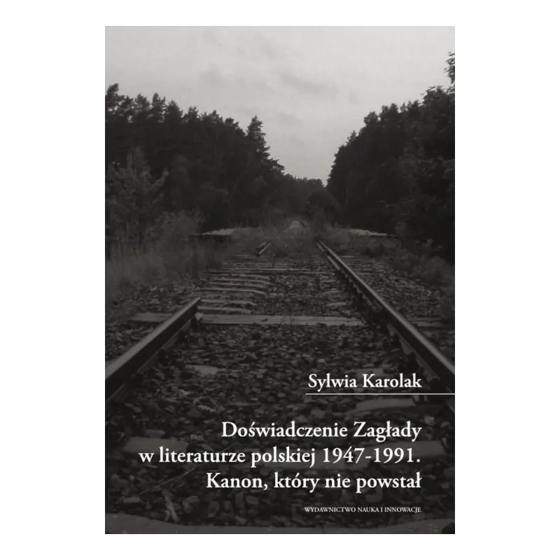 Doświadczenie Zagłady w literaturze polskiej 19471991. Kanon który nie powstał. Sylwia Karolak