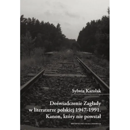 Doświadczenie Zagłady w literaturze polskiej 19471991. Kanon który nie powstał. Sylwia Karolak