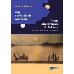 GDY SPEŁNIAJĄ SIĘ MARZENIA. DROGA MIECZYSŁAWA G. BEKKERA