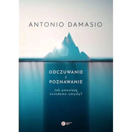 Odczuwanie i poznawanie. Jak powstają świadome umysły Antonio Damasio
