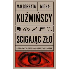 Ścigając zło. Rozmowy o zbrodni śledztwie i karze Małgorzata i Michał Kuźmińscy