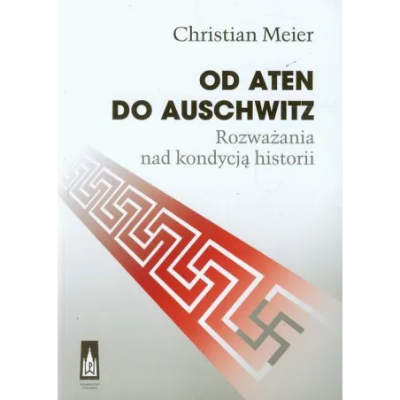 Od Aten Do Auschwitz. Rozważania Nad Kondycją Historii Od Aten Do Auschwitz. Rozważania Nad Kondycją Historii