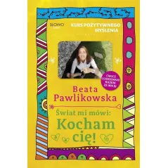 ŚWIAT MI MÓWI: KOCHAM CIĘ! KURS POZYTYWNEGO MYŚLENIA