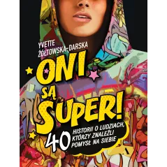 Oni są super! 40 historii o ludziach którzy znaleźli pomysł na siebie Yvette Żółtowska-Darska