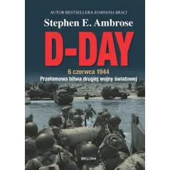 D-DAY. 6 CZERWCA 1944. PRZEŁOMOWA BITWA DRUGIEJ WOJNY ŚWIATOWEJ