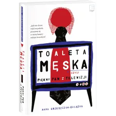 TOALETA MĘSKA CZYLI PIĘKNY PAN Z TELEWIZJI Grzeszczuk Gałązka Anna - Edipresse Książki